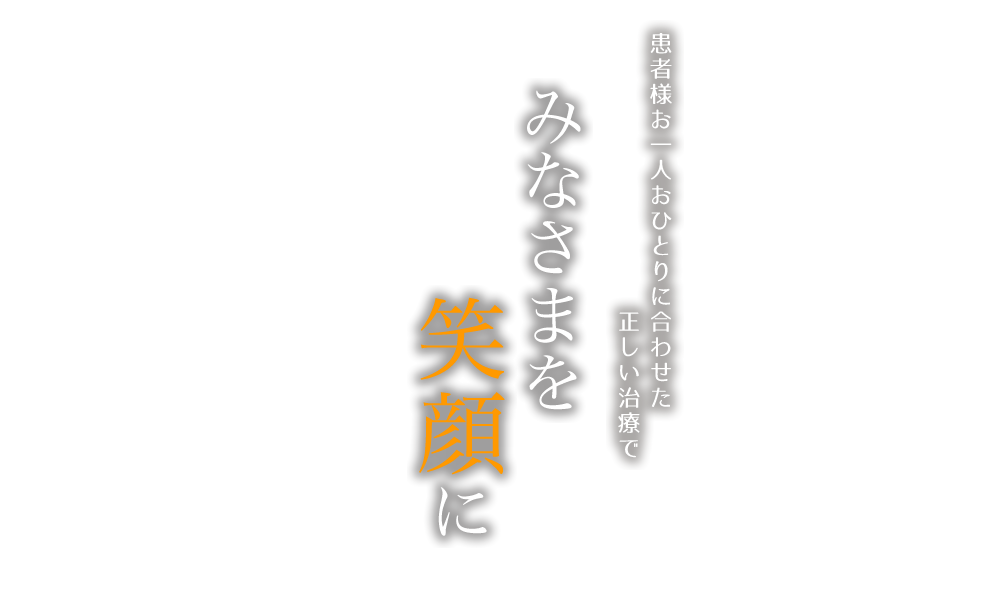 患者様お一人おひとりに合わせた正しい治療でみなさまを笑顔に